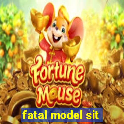 fatal model sit